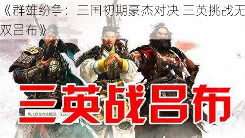 《群雄纷争：三国初期豪杰对决 三英挑战无双吕布》