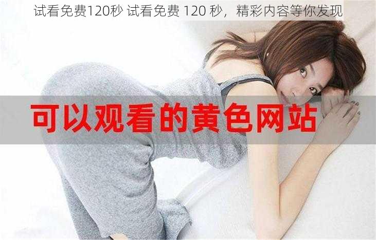 试看免费120秒 试看免费 120 秒，精彩内容等你发现