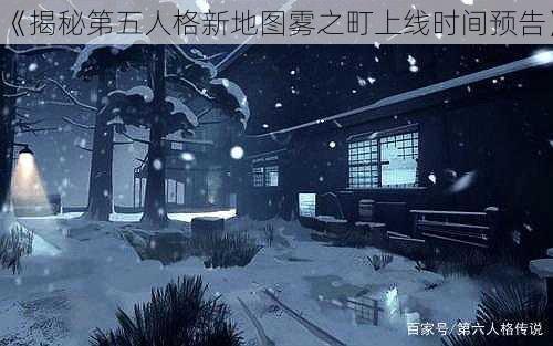 《揭秘第五人格新地图雾之町上线时间预告》