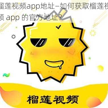 榴莲视频app地址—如何获取榴莲视频 app 的官方地址？