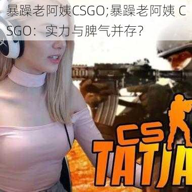 暴躁老阿姨CSGO;暴躁老阿姨 CSGO：实力与脾气并存？