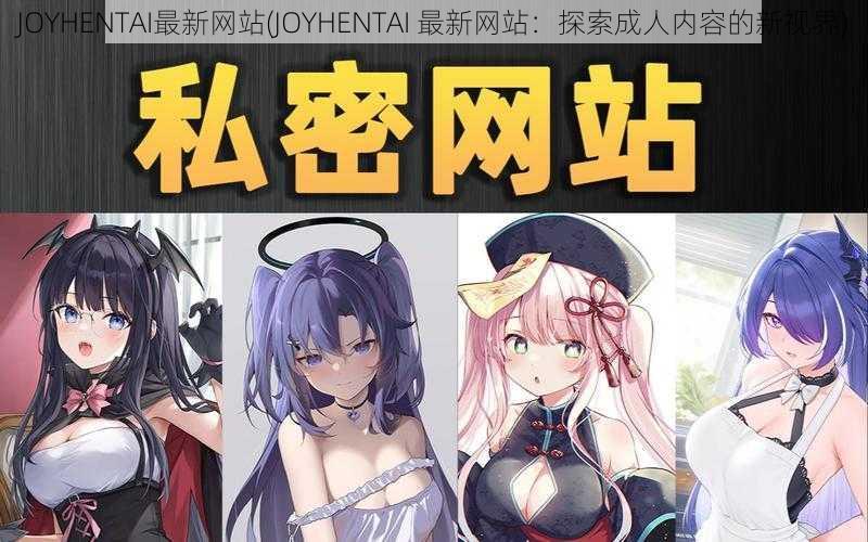 JOYHENTAI最新网站(JOYHENTAI 最新网站：探索成人内容的新视界)