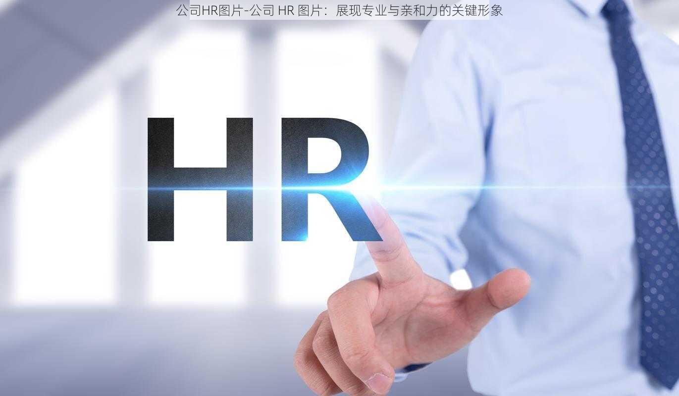 公司HR图片-公司 HR 图片：展现专业与亲和力的关键形象