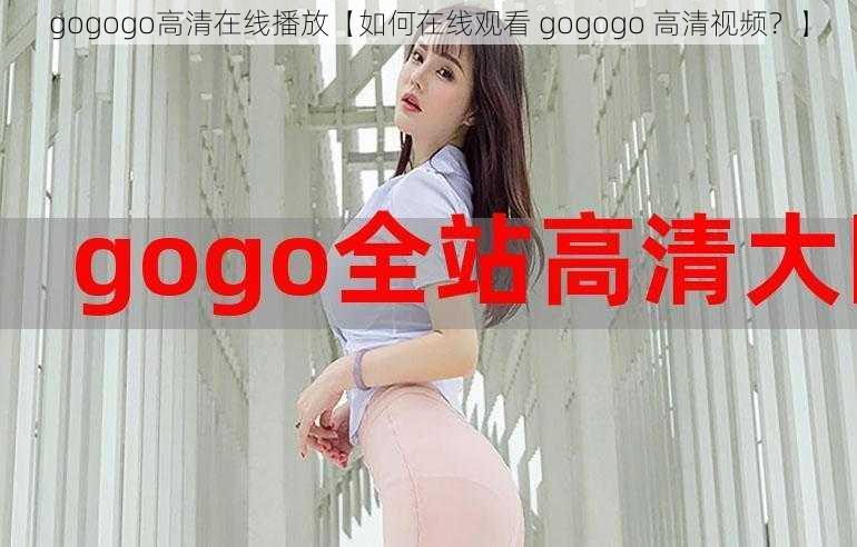 gogogo高清在线播放【如何在线观看 gogogo 高清视频？】