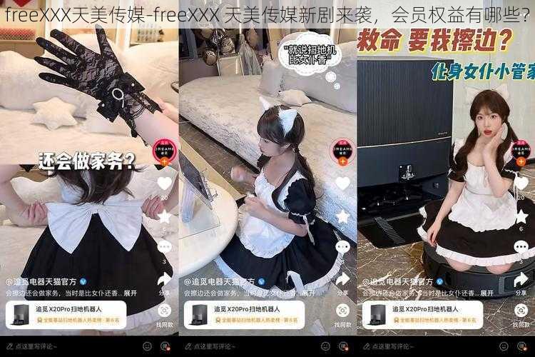 freeXXX天美传媒-freeXXX 天美传媒新剧来袭，会员权益有哪些？