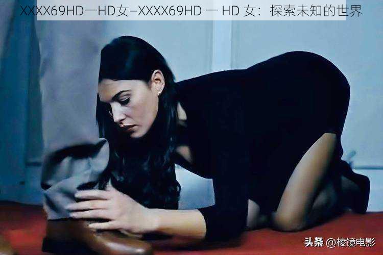 XXXX69HD一HD女—XXXX69HD 一 HD 女：探索未知的世界