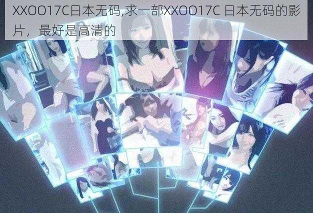 XXOO17C日本无码,求一部XXOO17C 日本无码的影片，最好是高清的