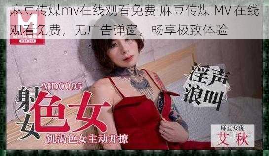 麻豆传煤mv在线观看免费 麻豆传煤 MV 在线观看免费，无广告弹窗，畅享极致体验