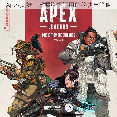 Apex英雄：掌握绝招运用的秘诀与策略