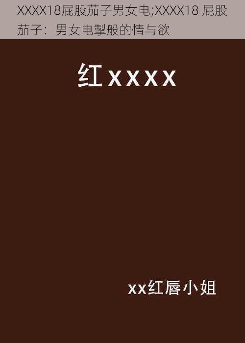 XXXX18屁股茄子男女电;XXXX18 屁股茄子：男女电掣般的情与欲