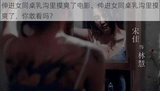 伸进女同桌乳沟里摸爽了电影、伸进女同桌乳沟里摸爽了，你敢看吗？