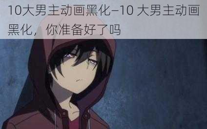 10大男主动画黑化—10 大男主动画黑化，你准备好了吗