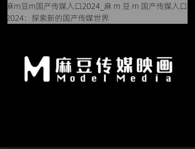 麻m豆m国产传媒入口2024_麻 m 豆 m 国产传媒入口 2024：探索新的国产传媒世界