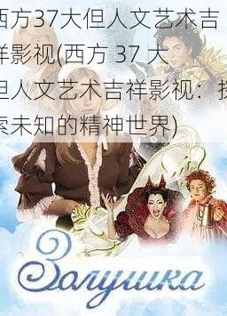 西方37大但人文艺术吉祥影视(西方 37 大但人文艺术吉祥影视：探索未知的精神世界)