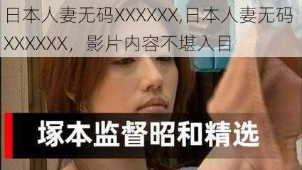 日本人妻无码XXXXXX,日本人妻无码 XXXXXX，影片内容不堪入目