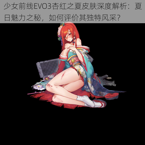 少女前线EVO3杏红之夏皮肤深度解析：夏日魅力之秘，如何评价其独特风采？