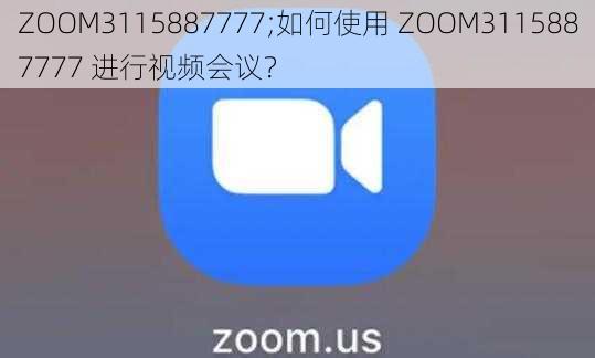 ZOOM3115887777;如何使用 ZOOM3115887777 进行视频会议？