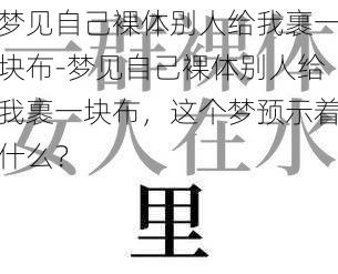 梦见自己裸体别人给我裹一块布-梦见自己裸体别人给我裹一块布，这个梦预示着什么？