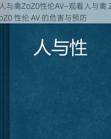 人与禽ZoZ0性伦AV—观看人与禽 ZoZ0 性伦 AV 的危害与预防