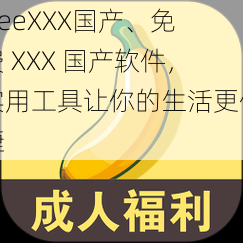 freeXXX国产、免费 XXX 国产软件，实用工具让你的生活更便捷