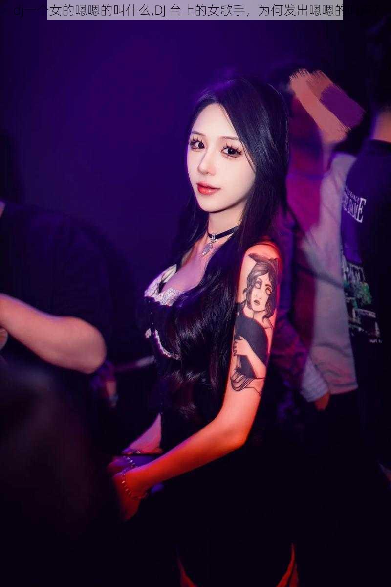 dj一个女的嗯嗯的叫什么,DJ 台上的女歌手，为何发出嗯嗯的叫声？