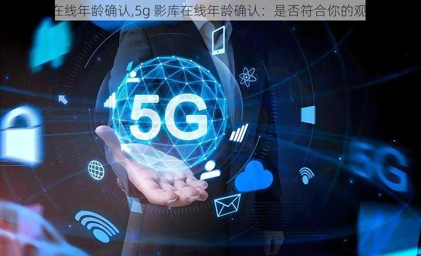 5g影库在线年龄确认,5g 影库在线年龄确认：是否符合你的观影需求？