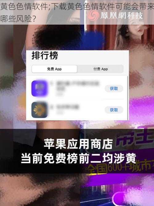 黄色色情软件;下载黄色色情软件可能会带来哪些风险？