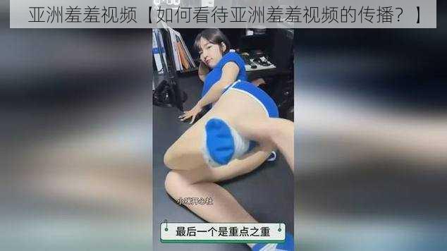 亚洲羞羞视频【如何看待亚洲羞羞视频的传播？】