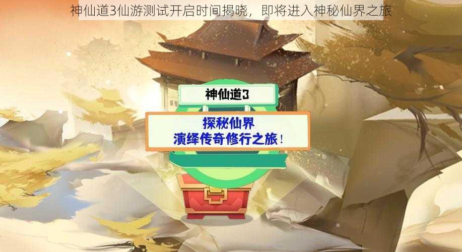 神仙道3仙游测试开启时间揭晓，即将进入神秘仙界之旅