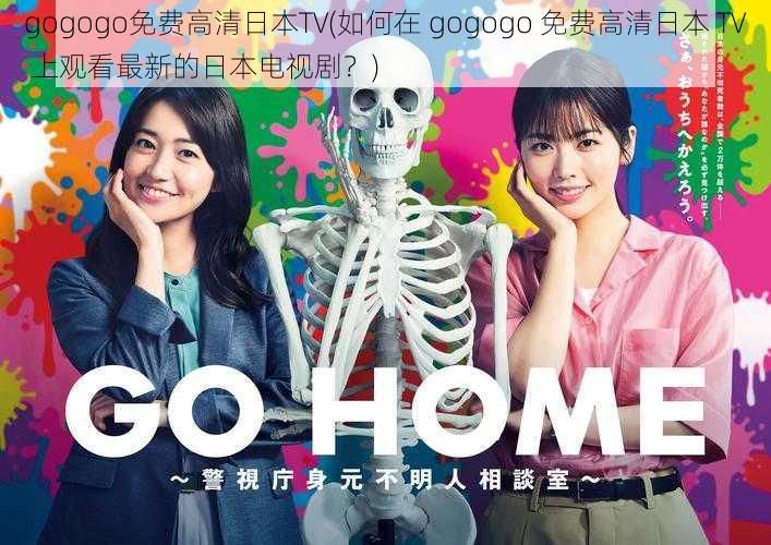 gogogo免费高清日本TV(如何在 gogogo 免费高清日本 TV 上观看最新的日本电视剧？)