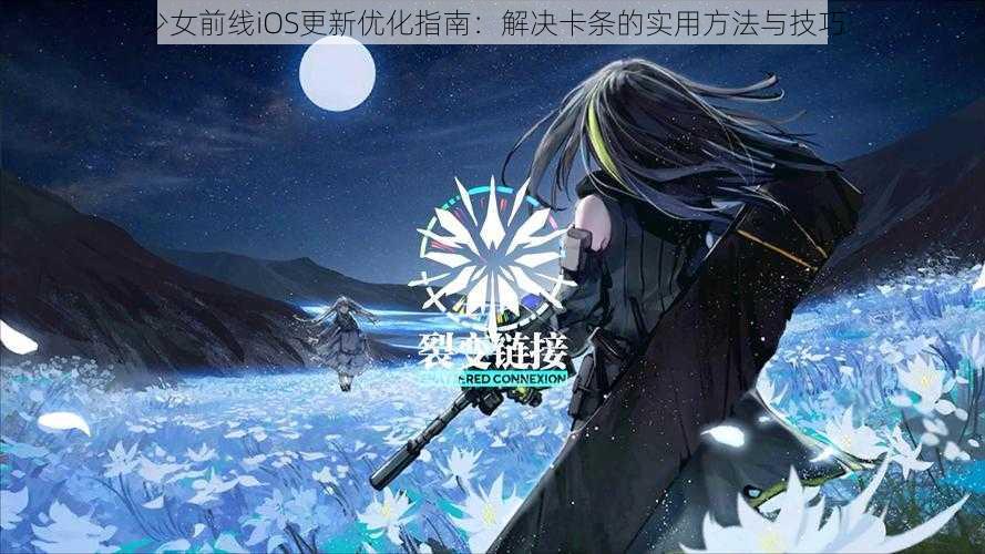 少女前线iOS更新优化指南：解决卡条的实用方法与技巧