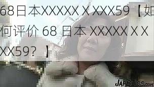 68日本XXXXXⅩXXX59【如何评价 68 日本 XXXXXⅩXXX59？】