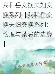 我和岳交换夫妇交换系列【我和岳交换夫妇交换系列：伦理与禁忌的边缘】