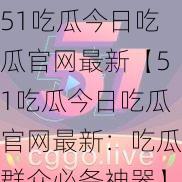 51吃瓜今日吃瓜官网最新【51吃瓜今日吃瓜官网最新：吃瓜群众必备神器】