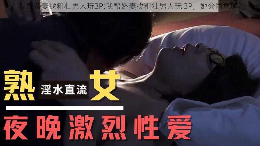 我帮娇妻找粗壮男人玩3P;我帮娇妻找粗壮男人玩 3P，她会同意吗？