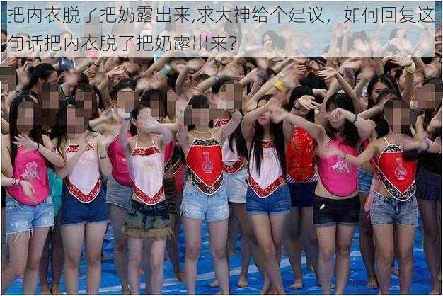 把内衣脱了把奶露出来,求大神给个建议，如何回复这句话把内衣脱了把奶露出来？