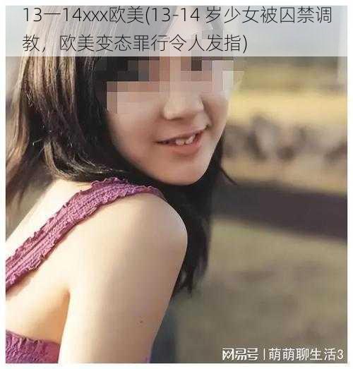 13一14xxx欧美(13-14 岁少女被囚禁调教，欧美变态罪行令人发指)