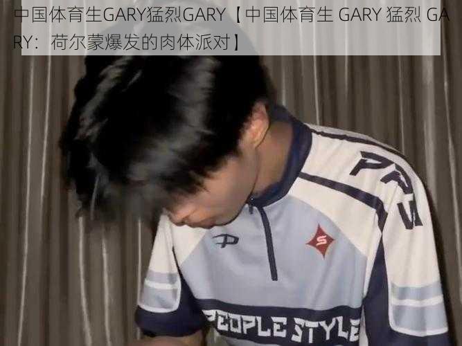 中国体育生GARY猛烈GARY【中国体育生 GARY 猛烈 GARY：荷尔蒙爆发的肉体派对】