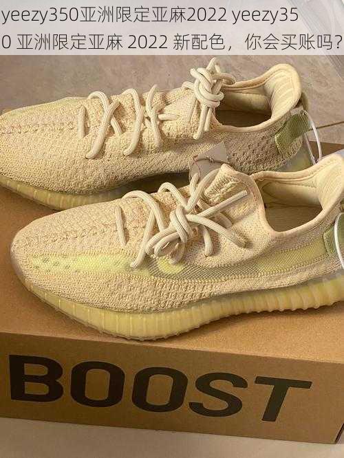 yeezy350亚洲限定亚麻2022 yeezy350 亚洲限定亚麻 2022 新配色，你会买账吗？