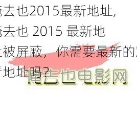 俺去也2015最新地址,俺去也 2015 最新地址被屏蔽，你需要最新的观看地址吗？