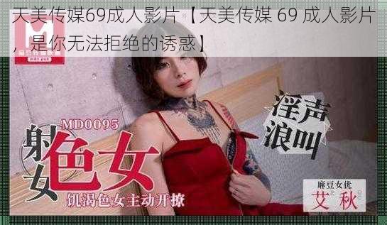 天美传媒69成人影片【天美传媒 69 成人影片，是你无法拒绝的诱惑】