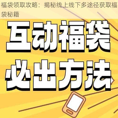 福袋领取攻略：揭秘线上线下多途径获取福袋秘籍