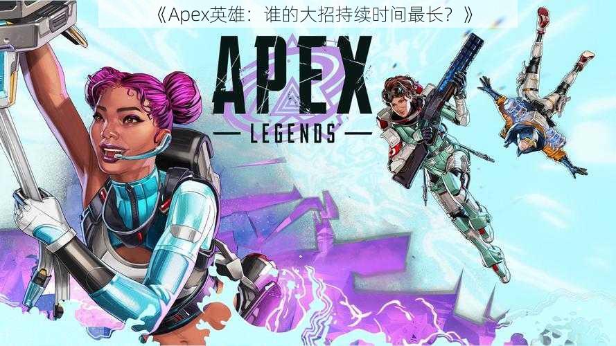 《Apex英雄：谁的大招持续时间最长？》