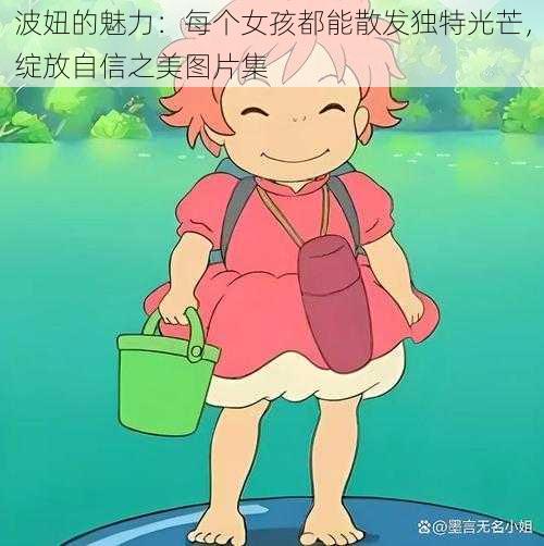 波妞的魅力：每个女孩都能散发独特光芒，绽放自信之美图片集